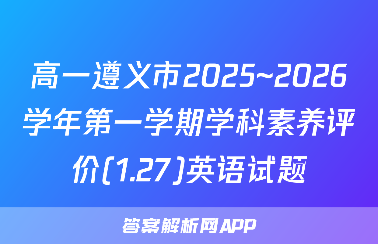 高一遵义市2025~2026学年第一学期学科素养评价(1.27)英语试题