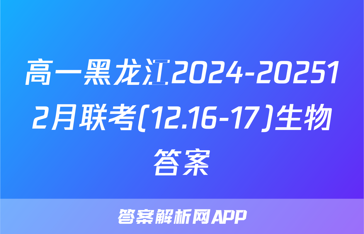 高一黑龙江2024-202512月联考(12.16-17)生物答案