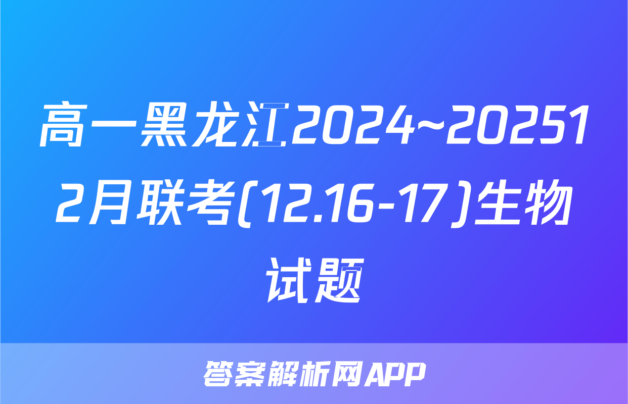 高一黑龙江2024~202512月联考(12.16-17)生物试题