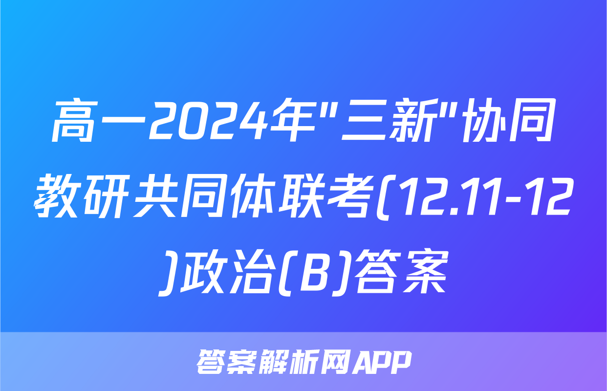 高一2024年"三新"协同教研共同体联考(12.11-12)政治(B)答案