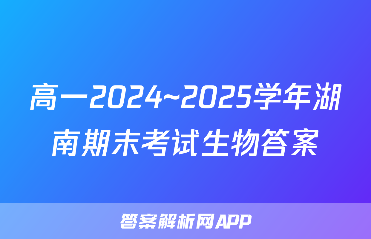 高一2024~2025学年湖南期末考试生物答案
