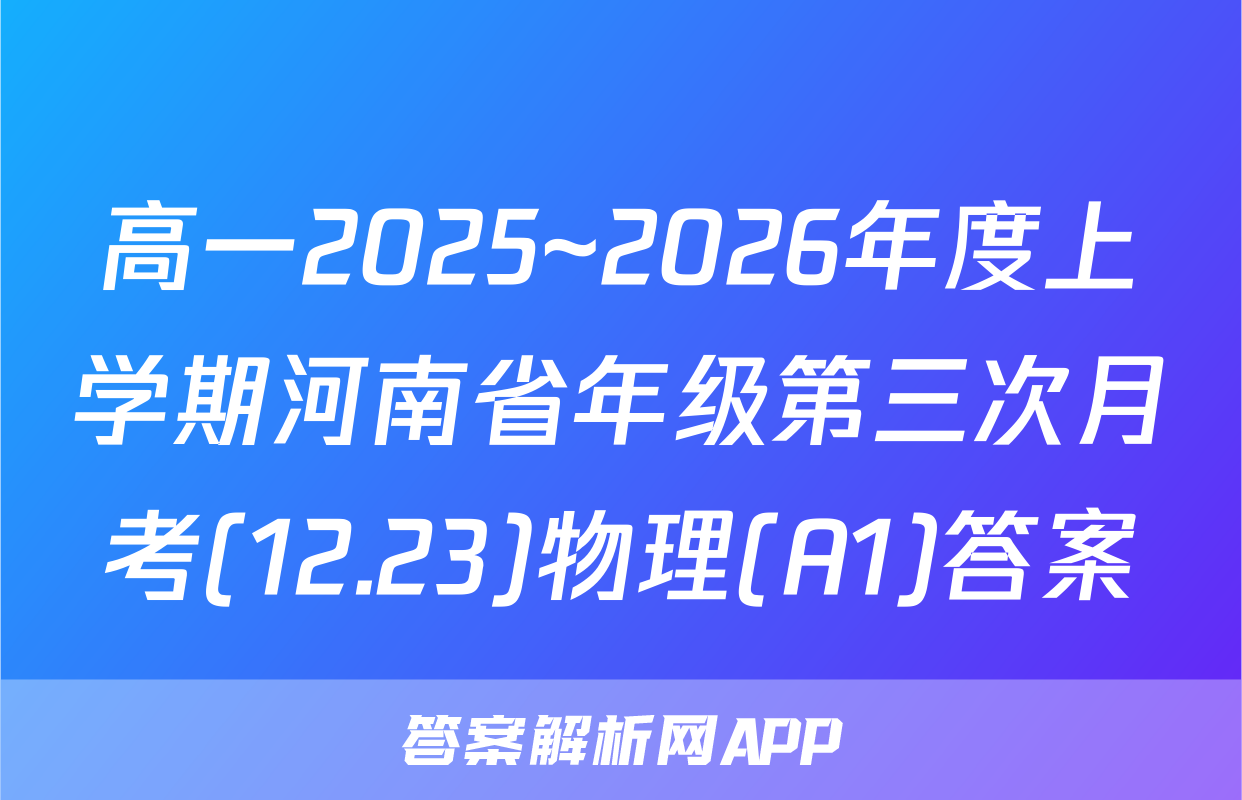 高一2025~2026年度上学期河南省年级第三次月考(12.23)物理(A1)答案