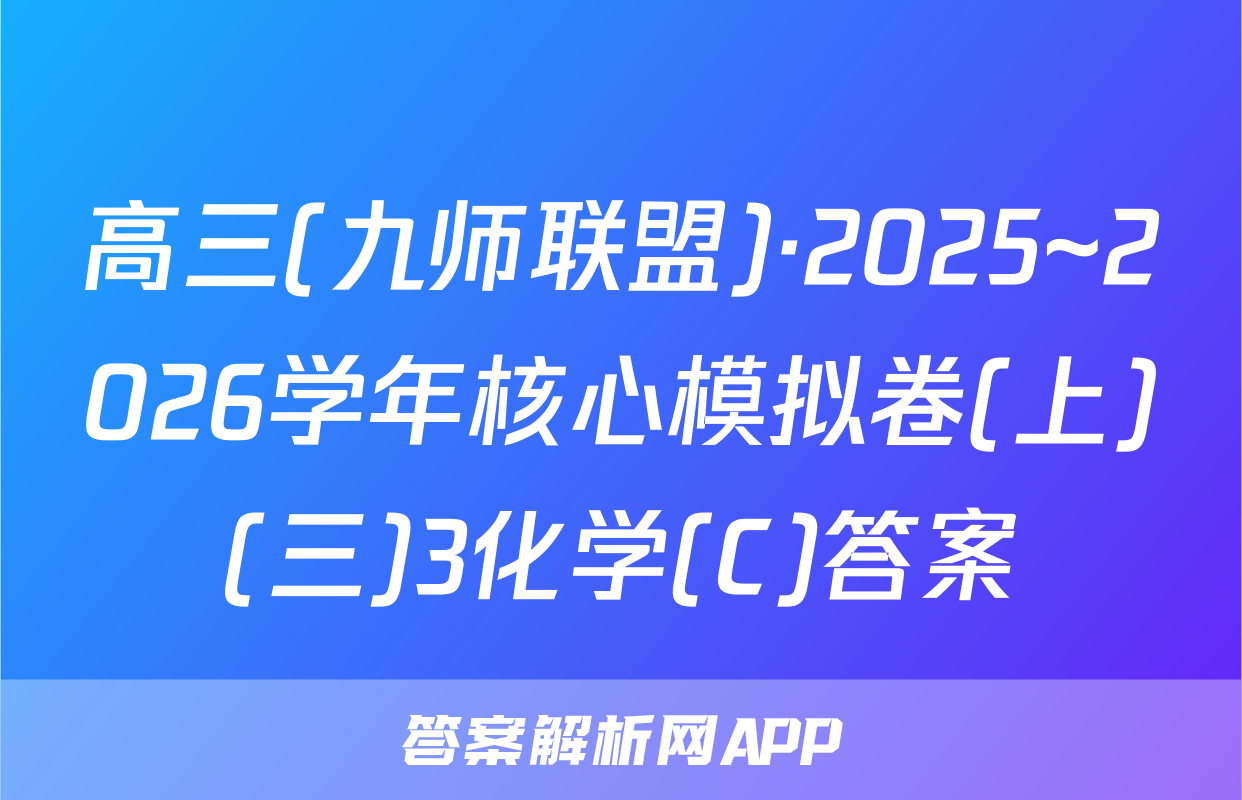 高三(九师联盟)·2025~2026学年核心模拟卷(上)(三)3化学(C)答案