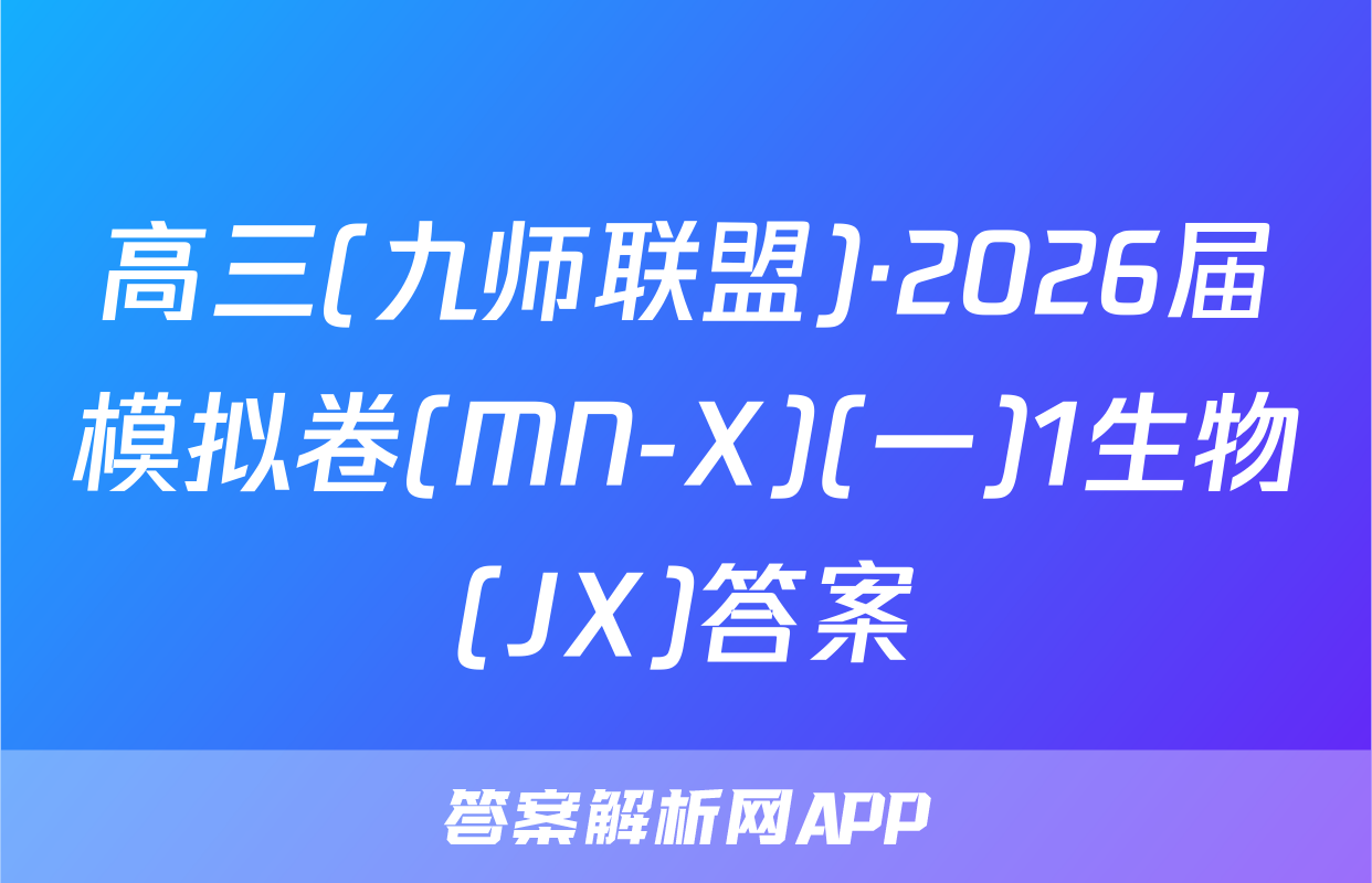 高三(九师联盟)·2026届模拟卷(MN-X)(一)1生物(JX)答案