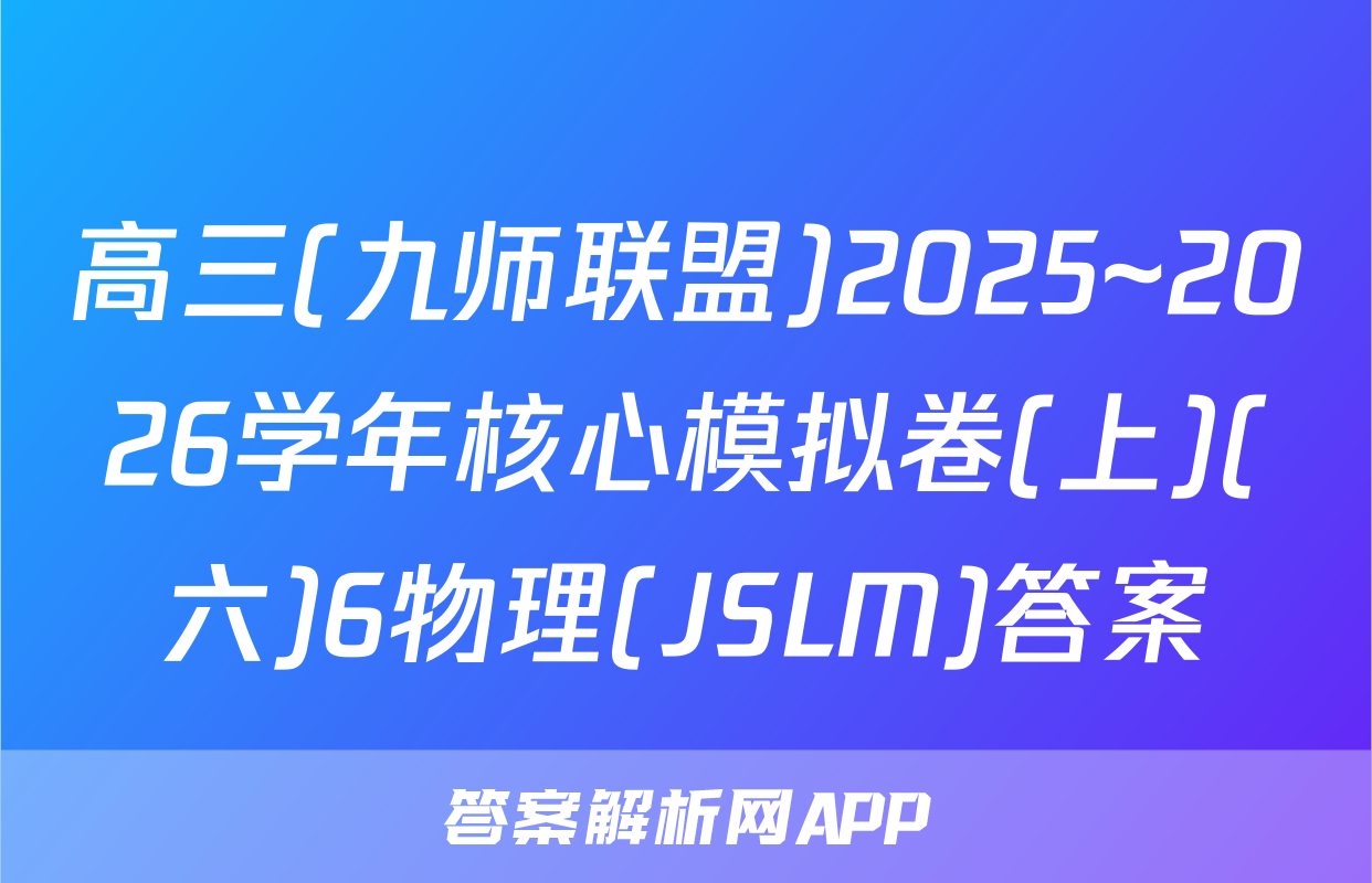 高三(九师联盟)2025~2026学年核心模拟卷(上)(六)6物理(JSLM)答案