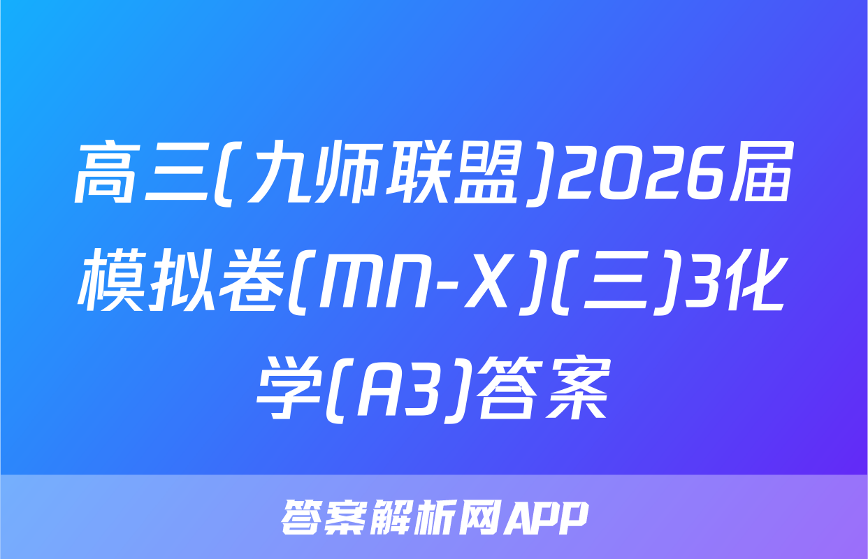 高三(九师联盟)2026届模拟卷(MN-X)(三)3化学(A3)答案