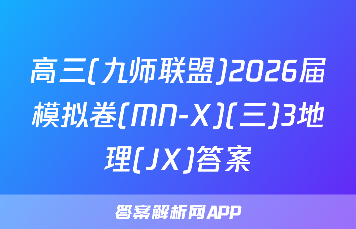 高三(九师联盟)2026届模拟卷(MN-X)(三)3地理(JX)答案