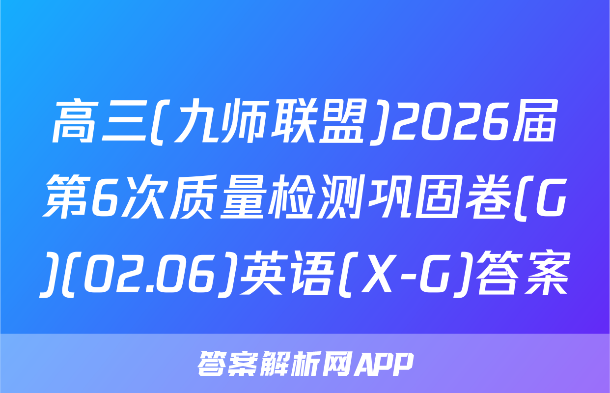 高三(九师联盟)2026届第6次质量检测巩固卷(G)(02.06)英语(X-G)答案