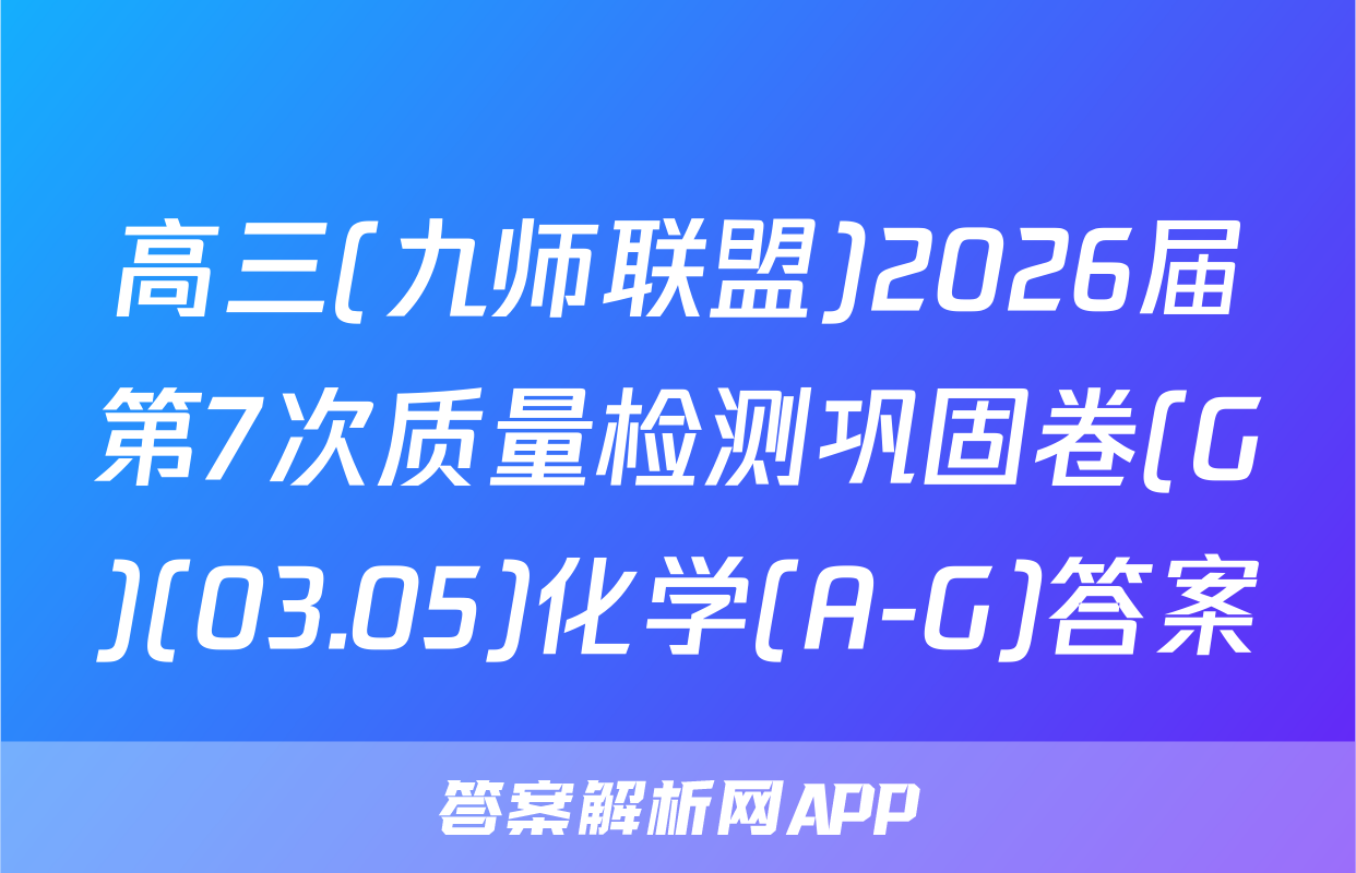 高三(九师联盟)2026届第7次质量检测巩固卷(G)(03.05)化学(A-G)答案
