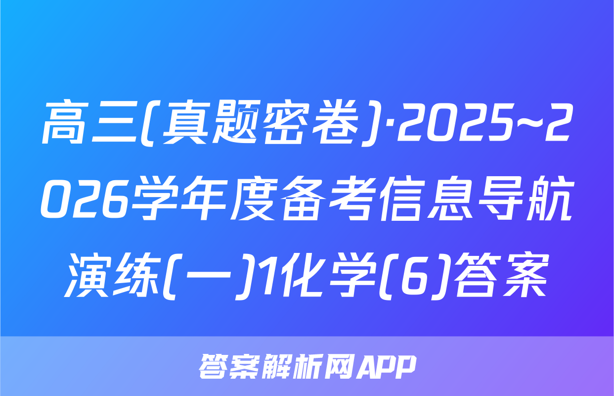 高三(真题密卷)·2025~2026学年度备考信息导航演练(一)1化学(6)答案
