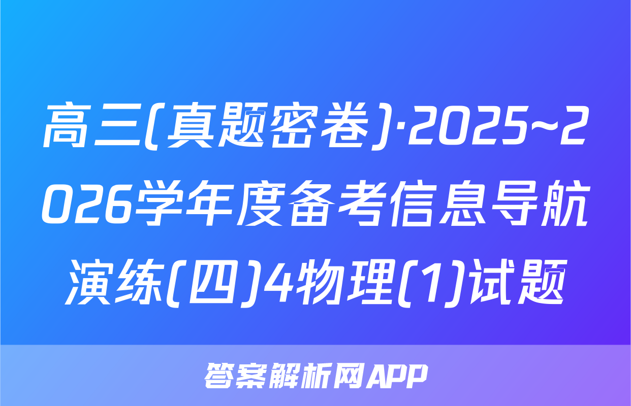高三(真题密卷)·2025~2026学年度备考信息导航演练(四)4物理(1)试题