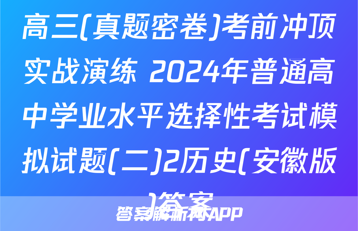 高三(真题密卷)考前冲顶实战演练 2024年普通高中学业水平选择性考试模拟试题(二)2历史(安徽版)答案