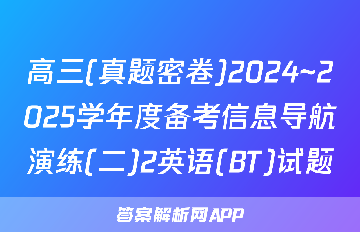 高三(真题密卷)2024~2025学年度备考信息导航演练(二)2英语(BT)试题