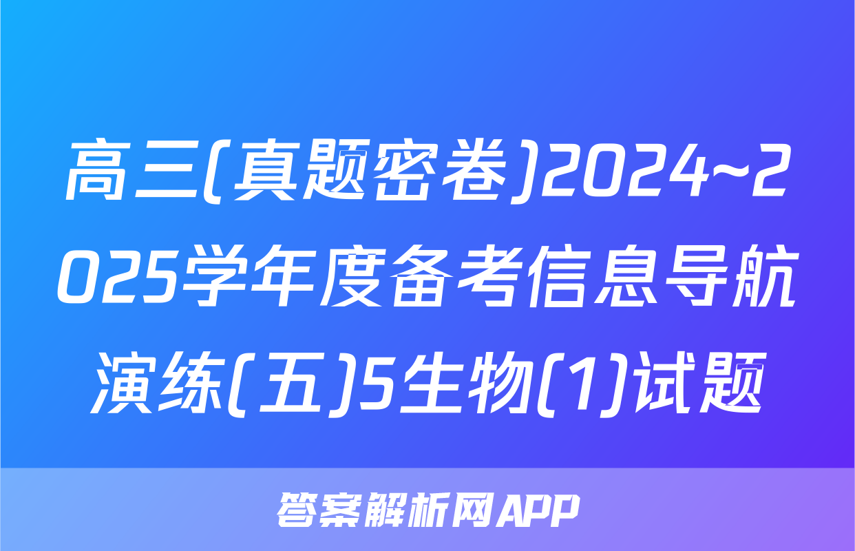 高三(真题密卷)2024~2025学年度备考信息导航演练(五)5生物(1)试题