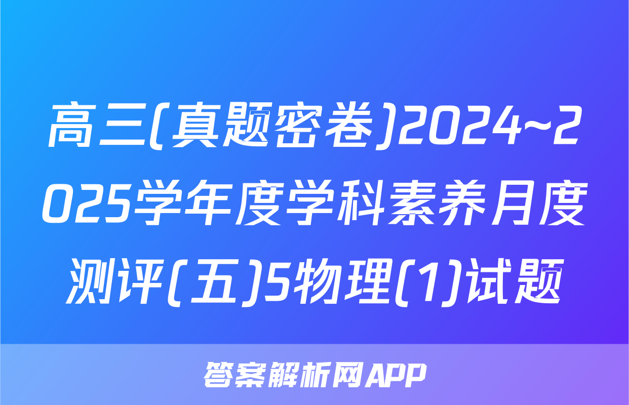 高三(真题密卷)2024~2025学年度学科素养月度测评(五)5物理(1)试题
