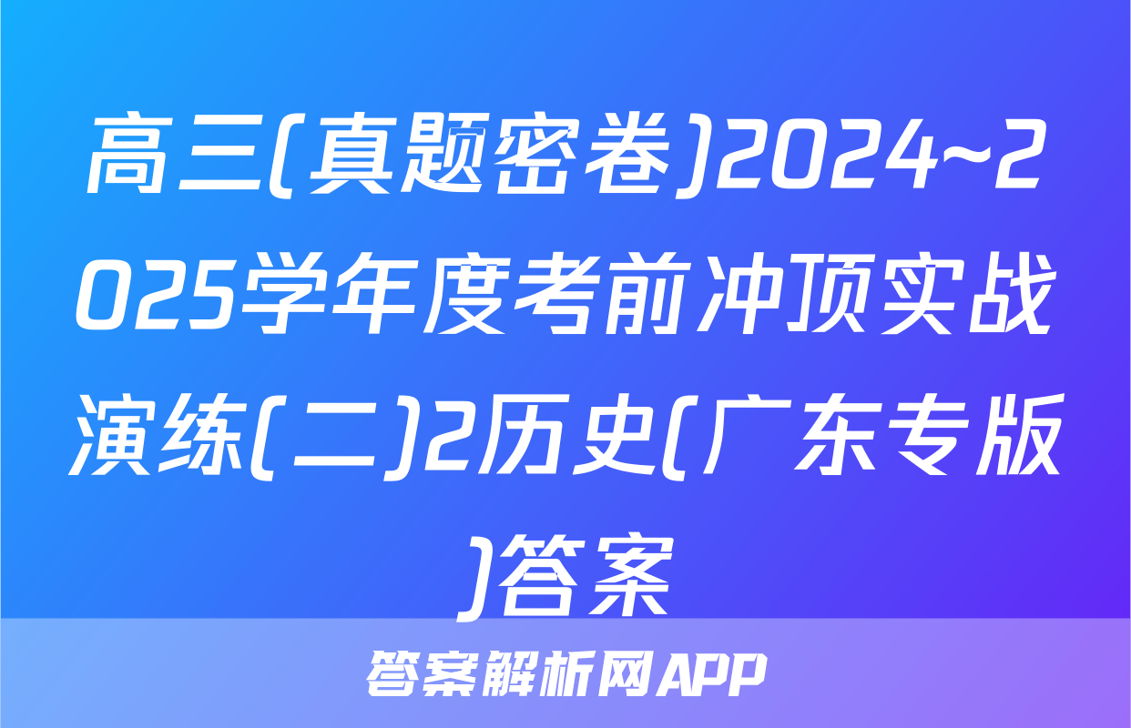 高三(真题密卷)2024~2025学年度考前冲顶实战演练(二)2历史(广东专版)答案