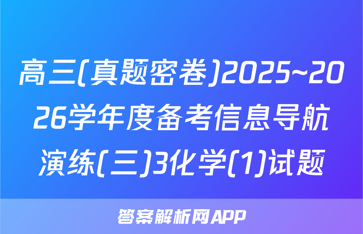 高三(真题密卷)2025~2026学年度备考信息导航演练(三)3化学(1)试题