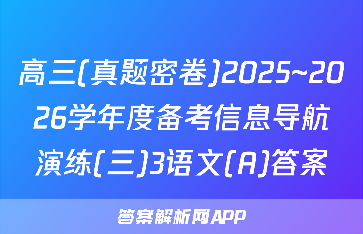 高三(真题密卷)2025~2026学年度备考信息导航演练(三)3语文(A)答案