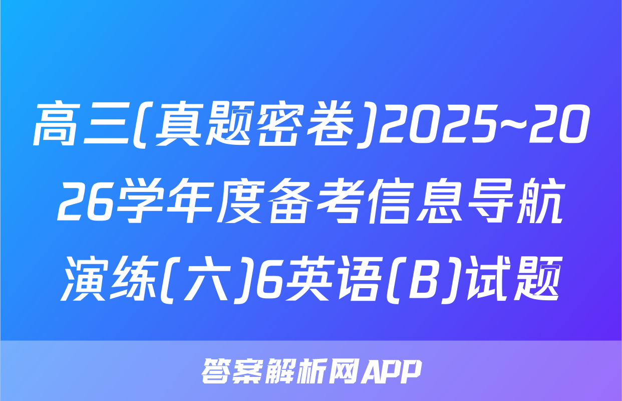 高三(真题密卷)2025~2026学年度备考信息导航演练(六)6英语(B)试题