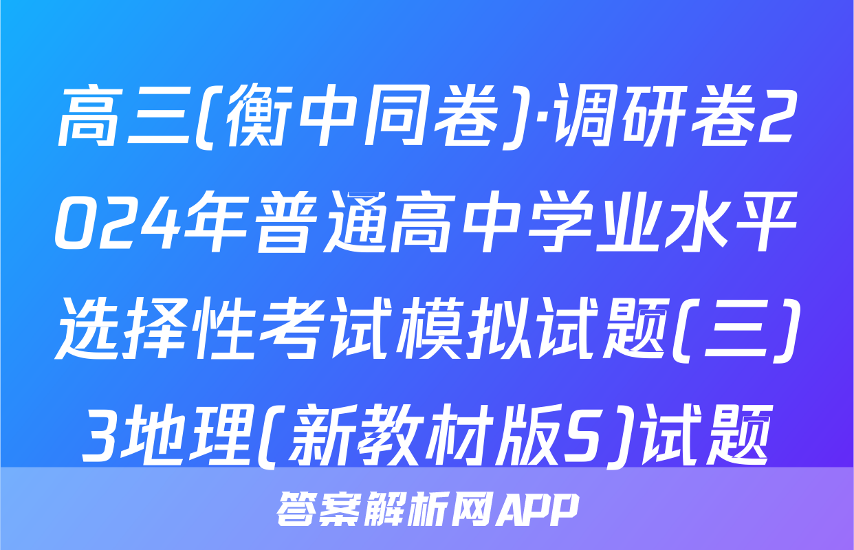 高三(衡中同卷)·调研卷2024年普通高中学业水平选择性考试模拟试题(三)3地理(新教材版S)试题
