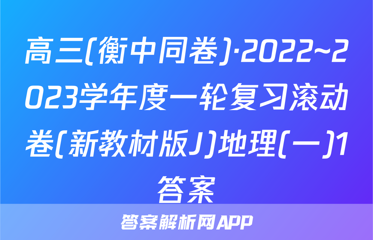 高三(衡中同卷)·2022~2023学年度一轮复习滚动卷(新教材版J)地理(一)1答案