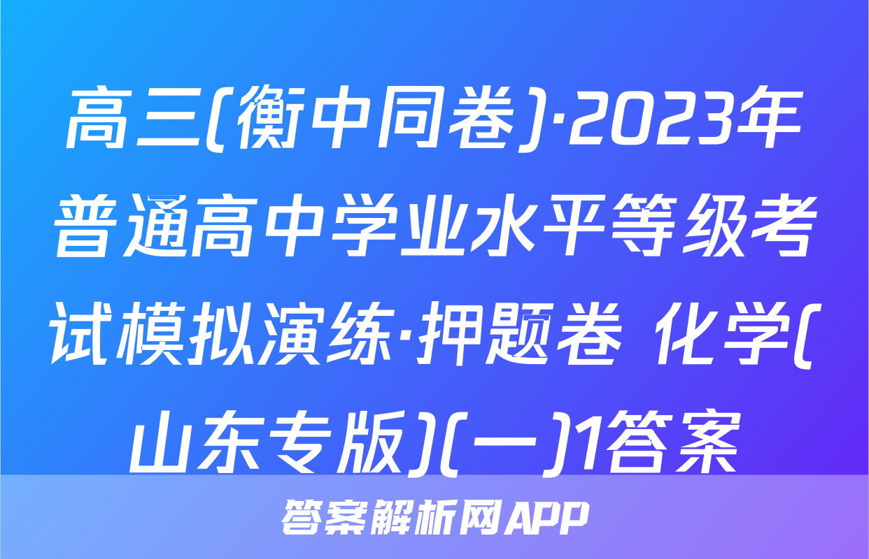 高三(衡中同卷)·2023年普通高中学业水平等级考试模拟演练·押题卷 化学(山东专版)(一)1答案