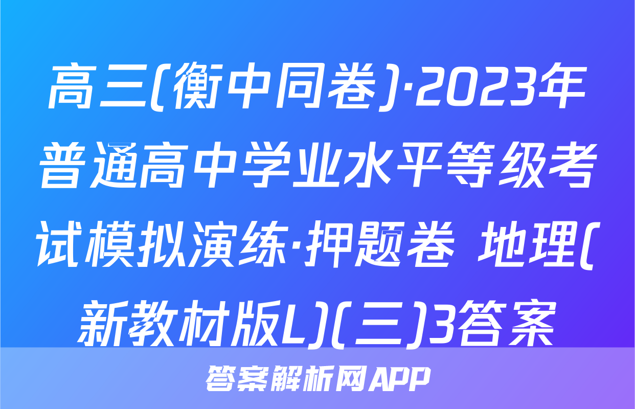 高三(衡中同卷)·2023年普通高中学业水平等级考试模拟演练·押题卷 地理(新教材版L)(三)3答案