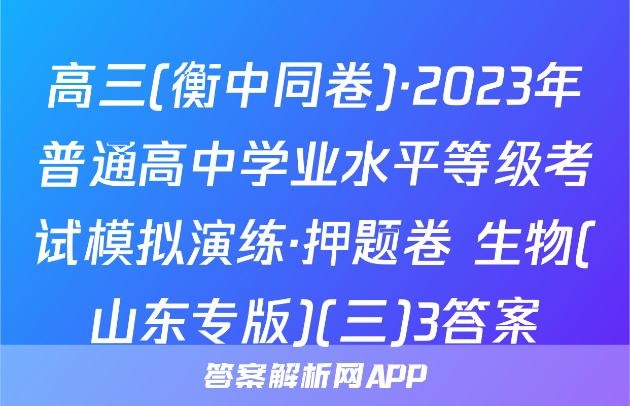 高三(衡中同卷)·2023年普通高中学业水平等级考试模拟演练·押题卷 生物(山东专版)(三)3答案