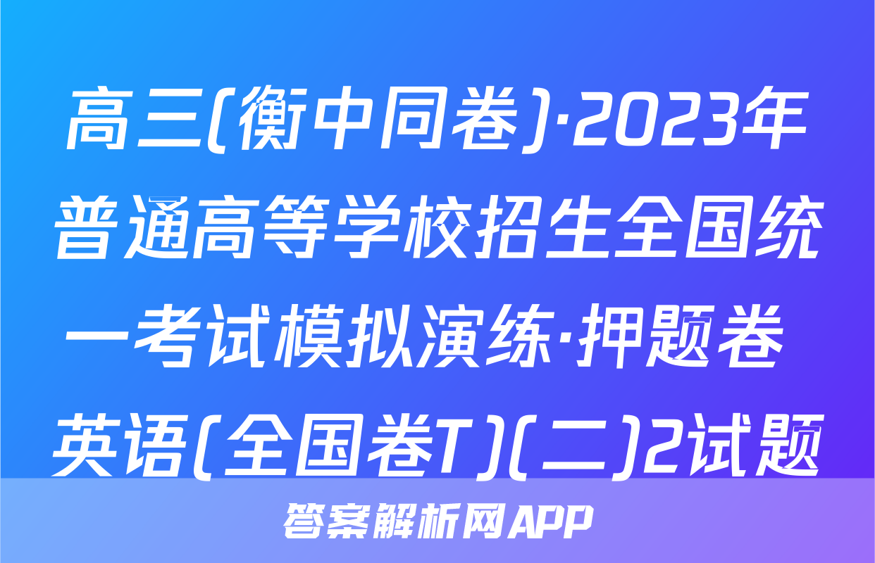 高三(衡中同卷)·2023年普通高等学校招生全国统一考试模拟演练·押题卷 英语(全国卷T)(二)2试题