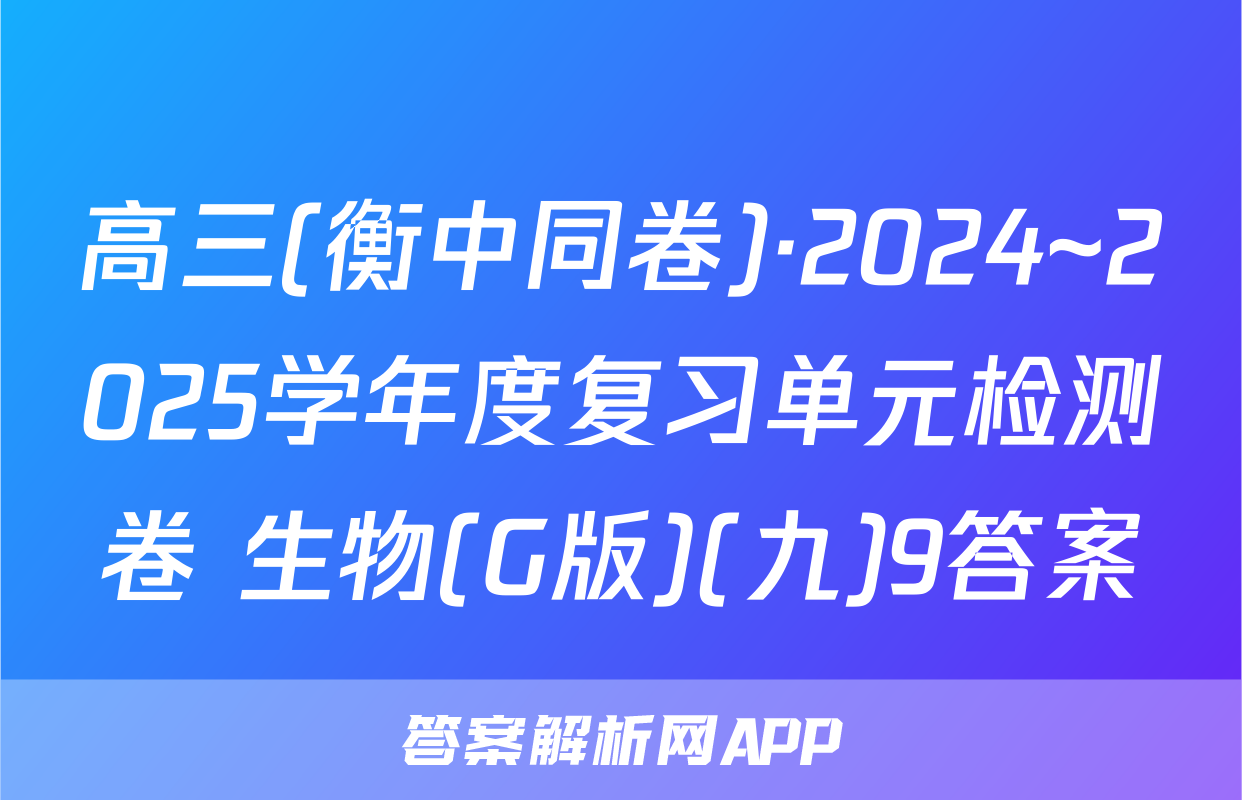 高三(衡中同卷)·2024~2025学年度复习单元检测卷 生物(G版)(九)9答案