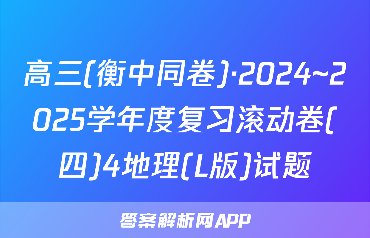 高三(衡中同卷)·2024~2025学年度复习滚动卷(四)4地理(L版)试题