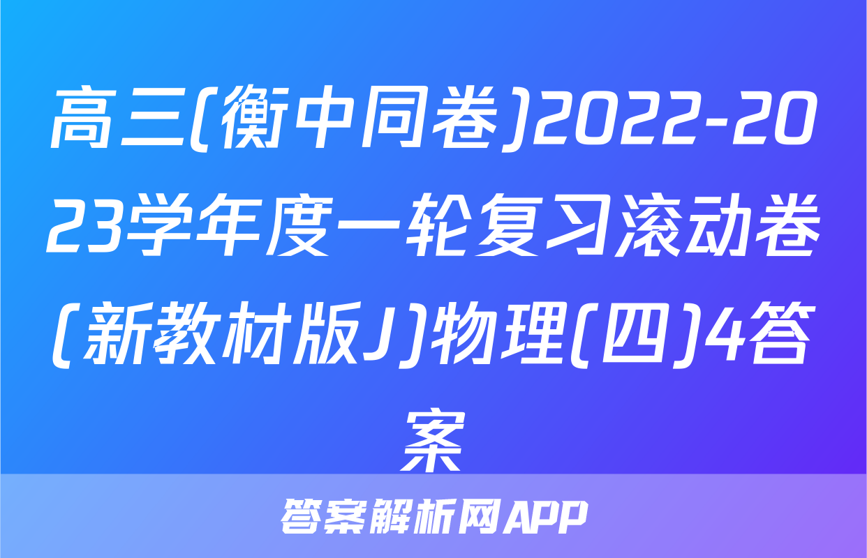 高三(衡中同卷)2022-2023学年度一轮复习滚动卷(新教材版J)物理(四)4答案