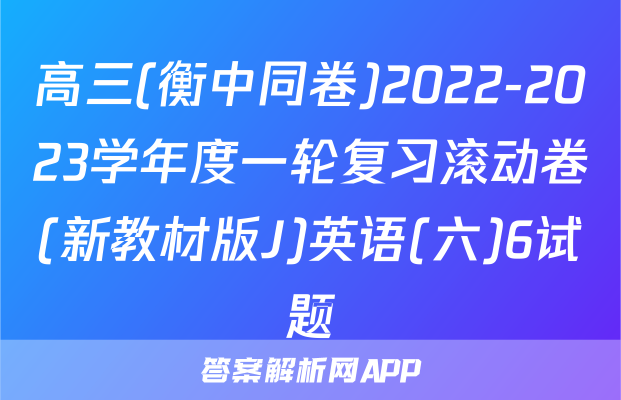 高三(衡中同卷)2022-2023学年度一轮复习滚动卷(新教材版J)英语(六)6试题