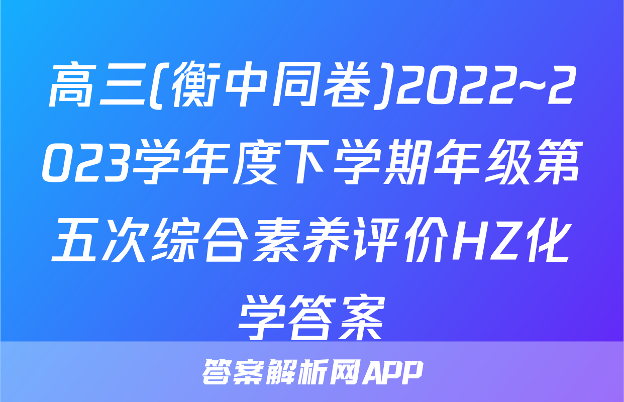 高三(衡中同卷)2022~2023学年度下学期年级第五次综合素养评价HZ化学答案