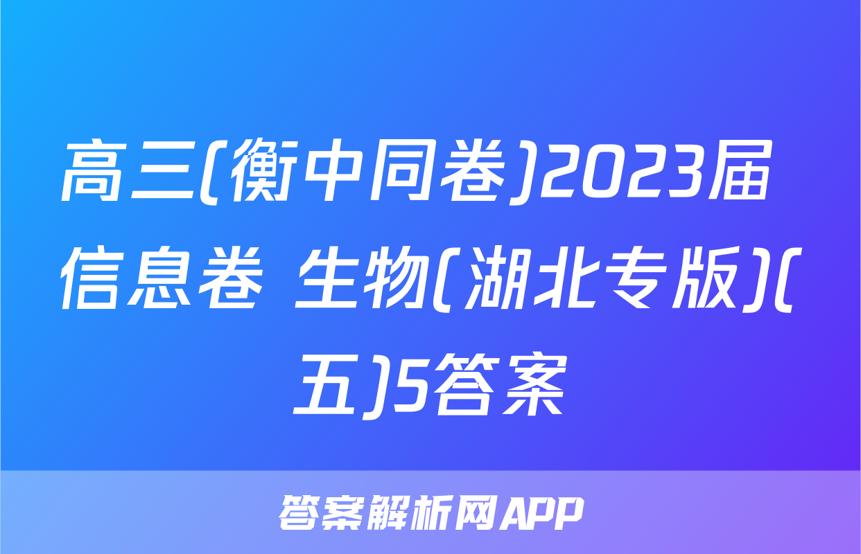 高三(衡中同卷)2023届 信息卷 生物(湖北专版)(五)5答案