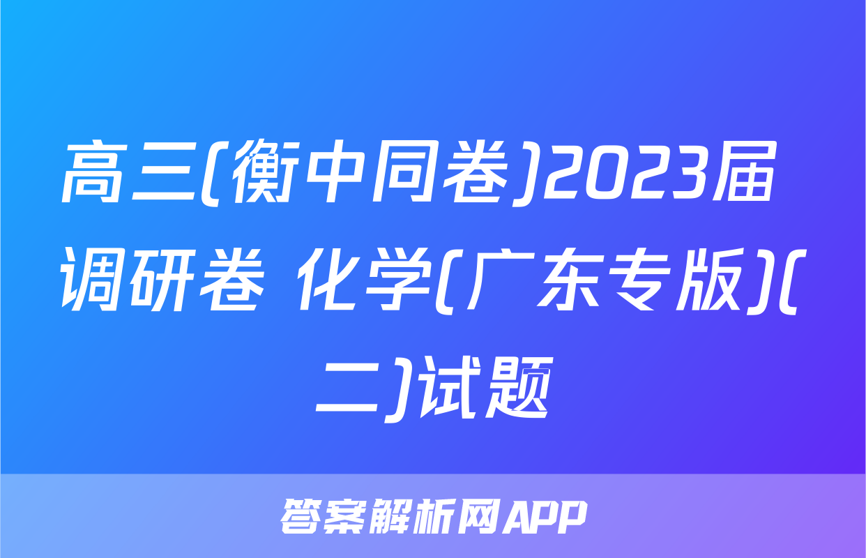 高三(衡中同卷)2023届 调研卷 化学(广东专版)(二)试题
