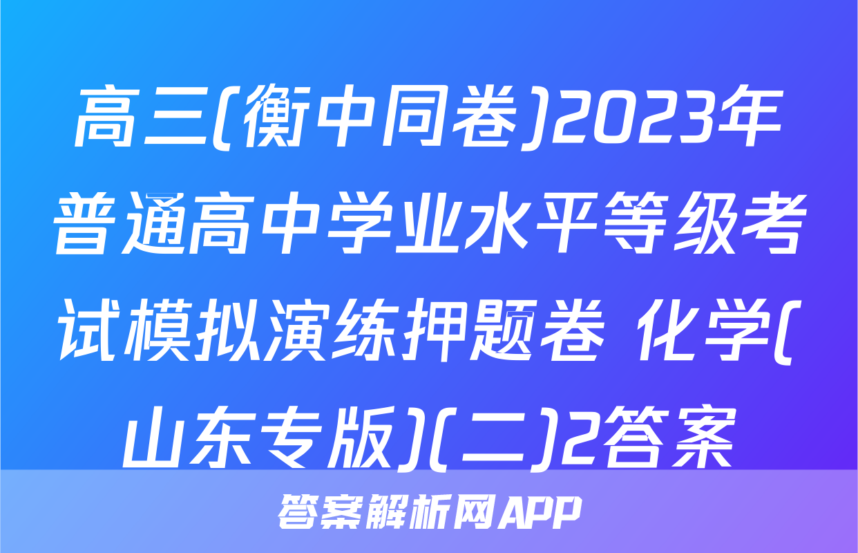 高三(衡中同卷)2023年普通高中学业水平等级考试模拟演练押题卷 化学(山东专版)(二)2答案