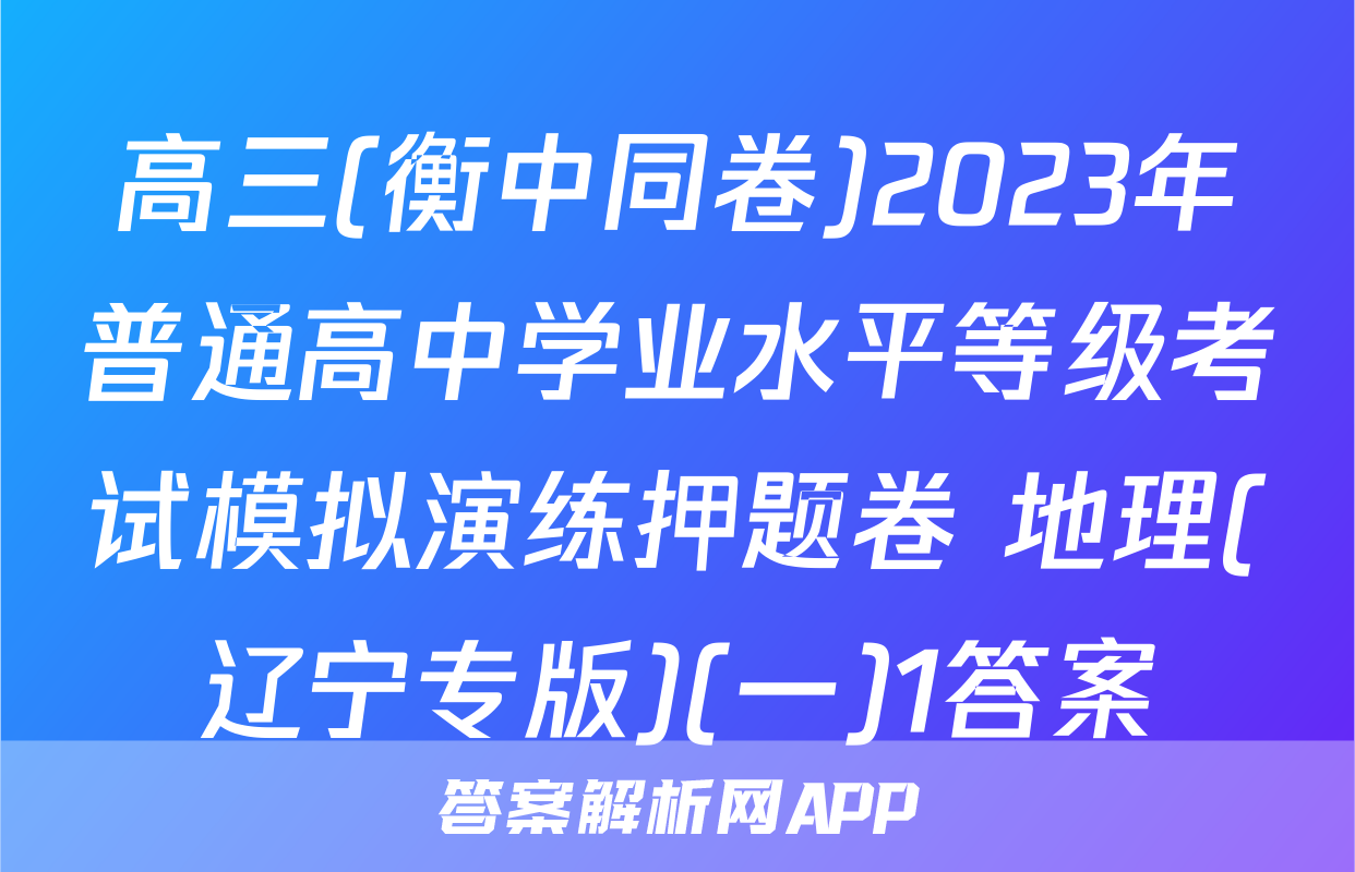 高三(衡中同卷)2023年普通高中学业水平等级考试模拟演练押题卷 地理(辽宁专版)(一)1答案