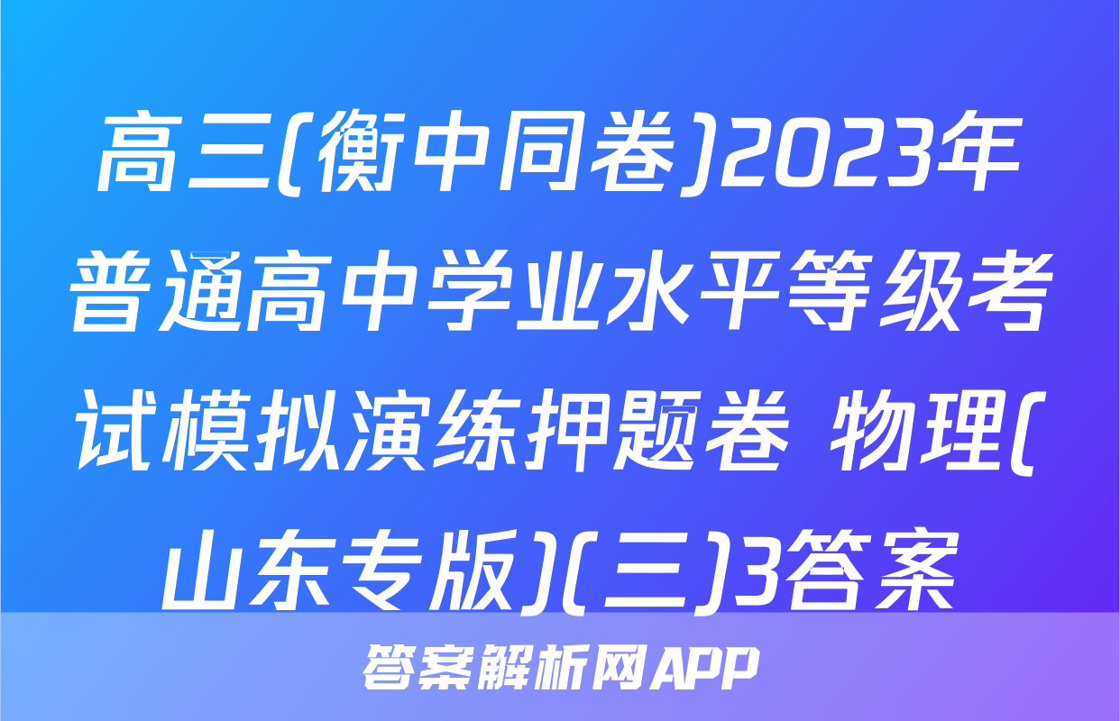 高三(衡中同卷)2023年普通高中学业水平等级考试模拟演练押题卷 物理(山东专版)(三)3答案