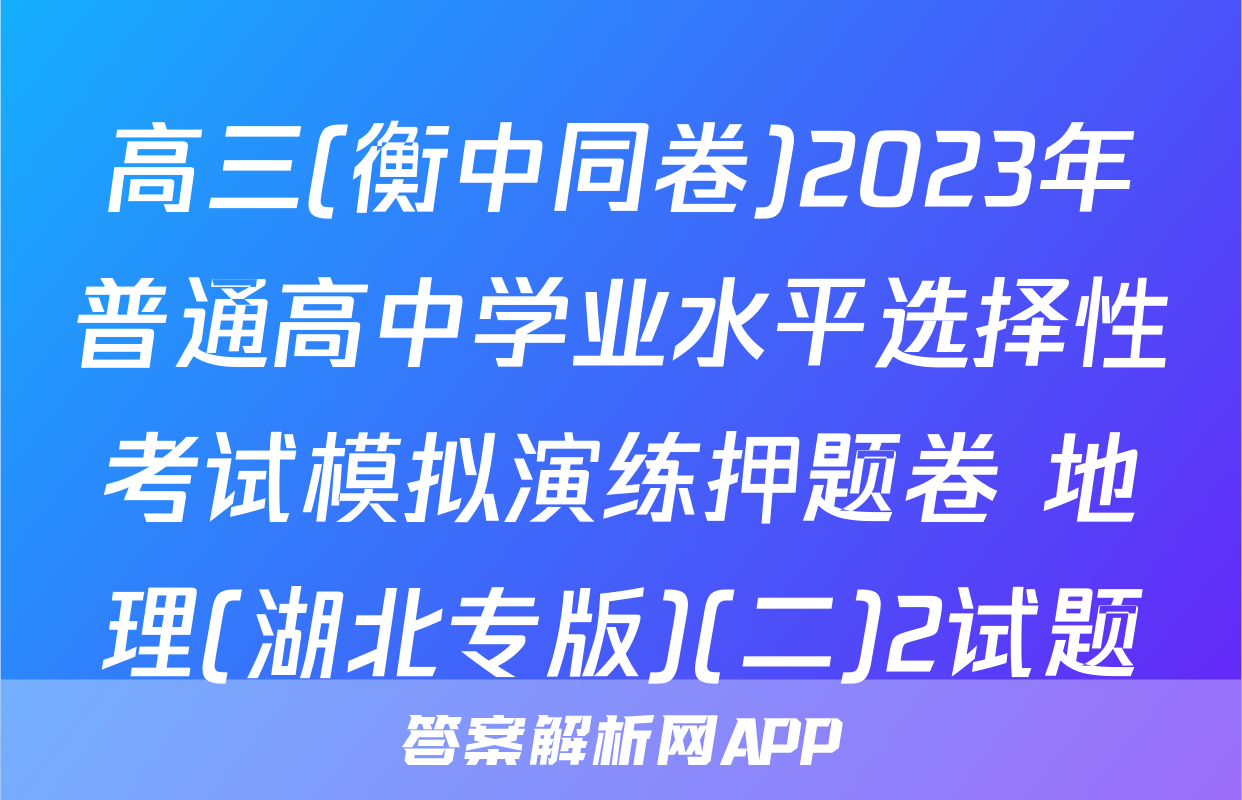 高三(衡中同卷)2023年普通高中学业水平选择性考试模拟演练押题卷 地理(湖北专版)(二)2试题
