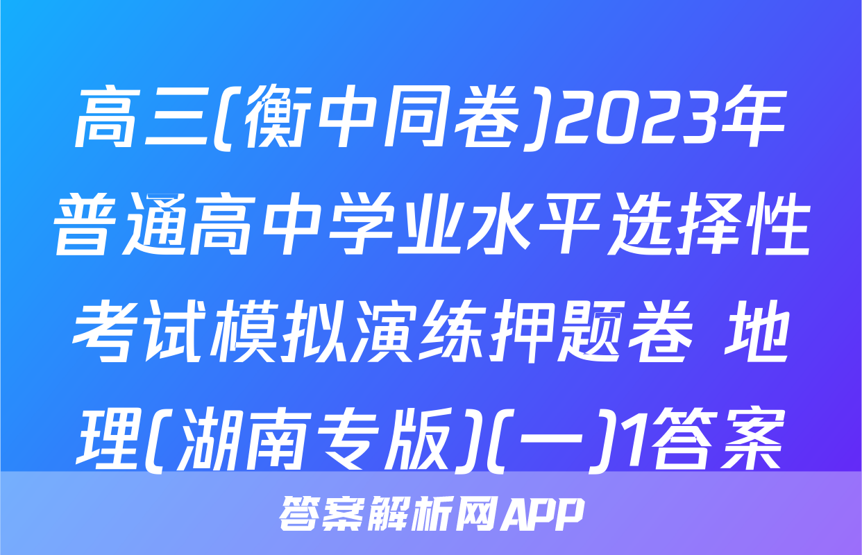 高三(衡中同卷)2023年普通高中学业水平选择性考试模拟演练押题卷 地理(湖南专版)(一)1答案