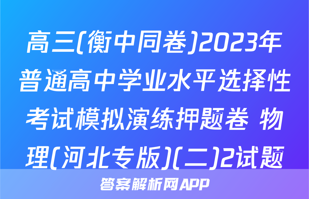 高三(衡中同卷)2023年普通高中学业水平选择性考试模拟演练押题卷 物理(河北专版)(二)2试题