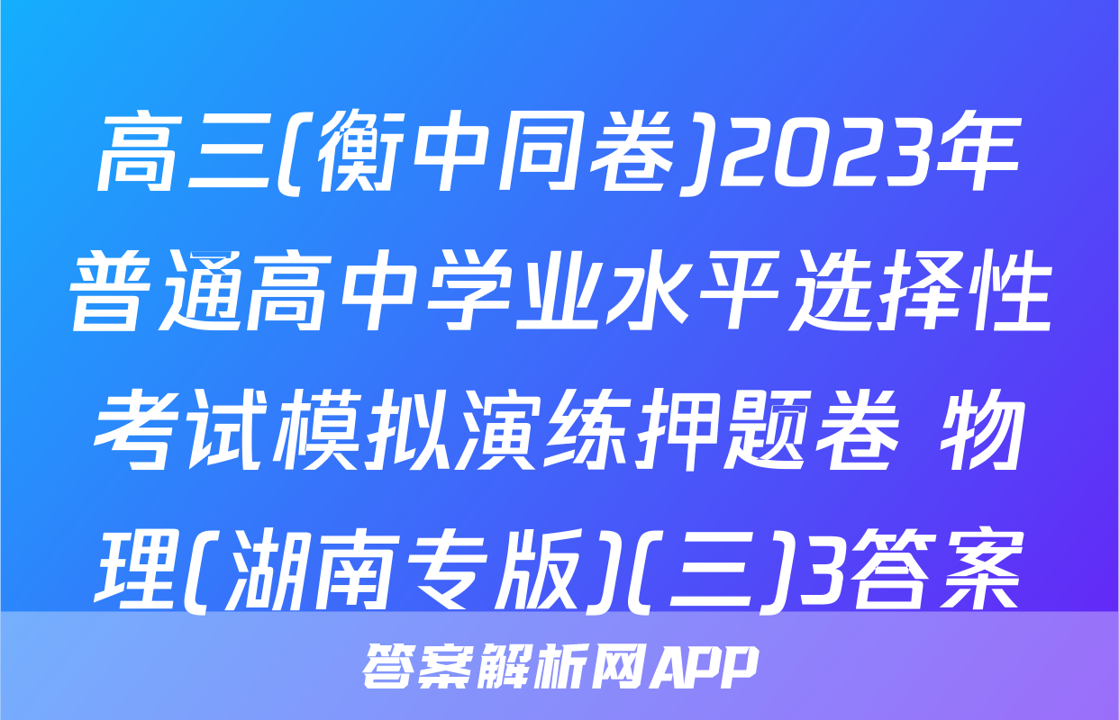 高三(衡中同卷)2023年普通高中学业水平选择性考试模拟演练押题卷 物理(湖南专版)(三)3答案