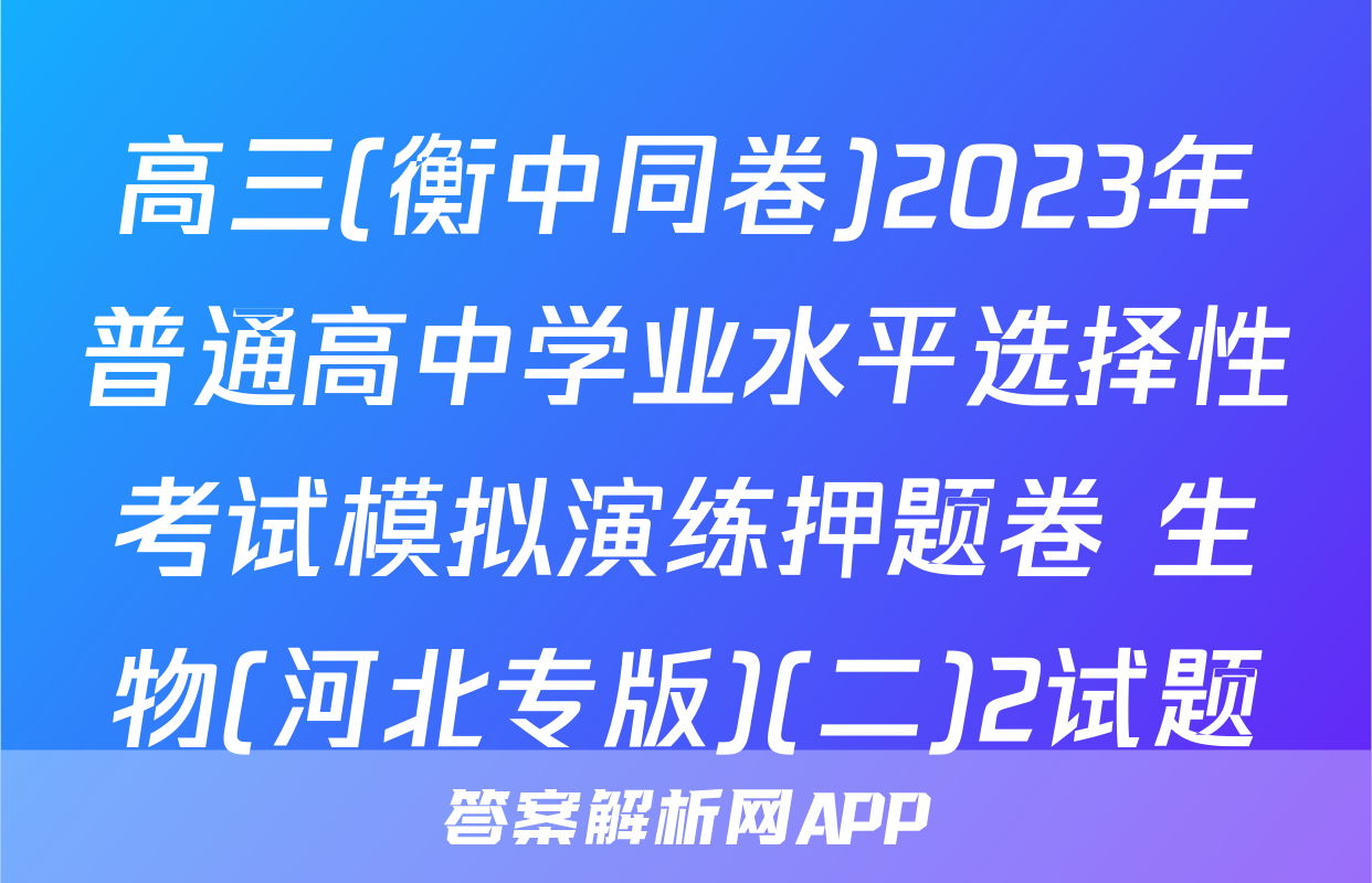 高三(衡中同卷)2023年普通高中学业水平选择性考试模拟演练押题卷 生物(河北专版)(二)2试题