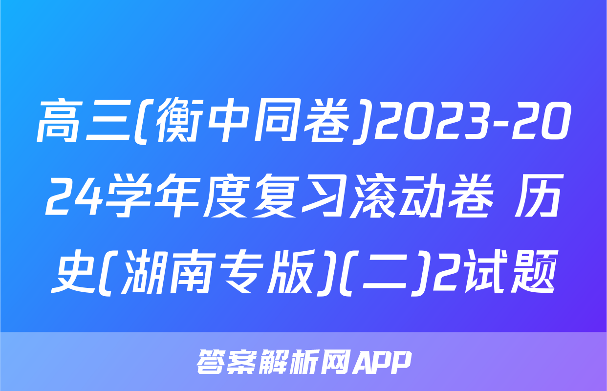 高三(衡中同卷)2023-2024学年度复习滚动卷 历史(湖南专版)(二)2试题