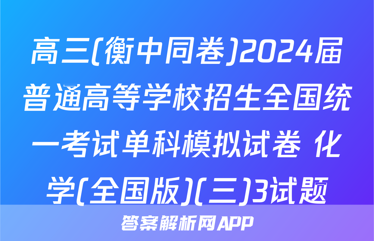 高三(衡中同卷)2024届普通高等学校招生全国统一考试单科模拟试卷 化学(全国版)(三)3试题