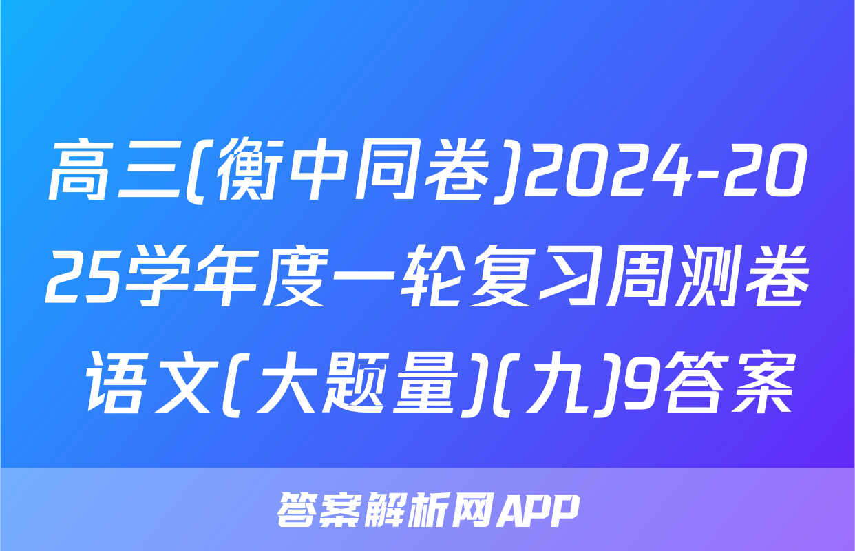 高三(衡中同卷)2024-2025学年度一轮复习周测卷 语文(大题量)(九)9答案