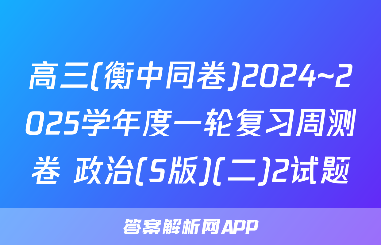 高三(衡中同卷)2024~2025学年度一轮复习周测卷 政治(S版)(二)2试题
