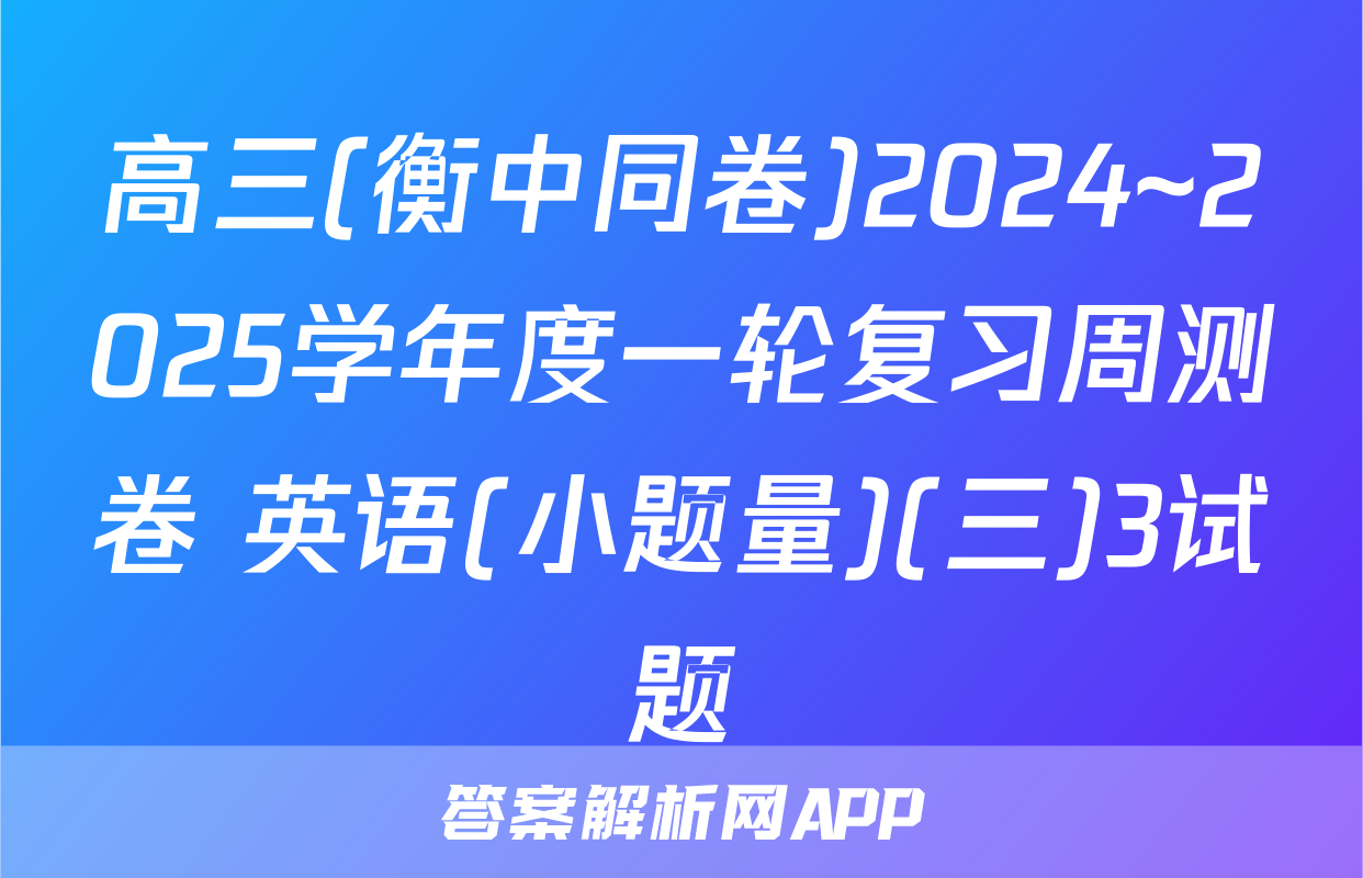 高三(衡中同卷)2024~2025学年度一轮复习周测卷 英语(小题量)(三)3试题