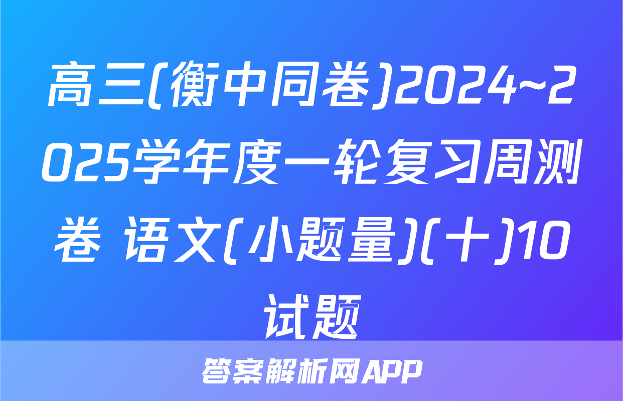 高三(衡中同卷)2024~2025学年度一轮复习周测卷 语文(小题量)(十)10试题